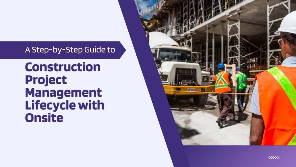 This image has a construction site. This image has the following meta text: A Step-by-Step Guide to the Construction Project Management Lifecycle with Onsite
